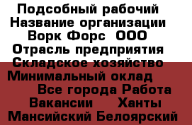 Подсобный рабочий › Название организации ­ Ворк Форс, ООО › Отрасль предприятия ­ Складское хозяйство › Минимальный оклад ­ 26 500 - Все города Работа » Вакансии   . Ханты-Мансийский,Белоярский г.